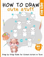 How to Draw Cute Stuff for Kids Age 3+: Step by Step Easy Guide for Cutest Artist in Town B0C9HBPRW1 Book Cover