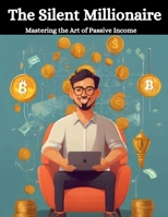 THE SILENT MILLIONAIRE: Mastering the Art of Passive Income B0CTTDL3LP Book Cover