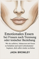 Emotionales Essen bei Frauen nach Trennung oder toxischer Beziehung: Wie du aufhörst, Schmerzen mit Essen zu betäuben und nach Liebeskummer beginnst, dich selbst wieder zu lieben (German Edition) B0G6RNTBHB Book Cover