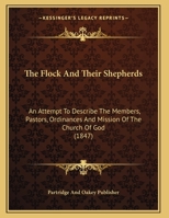 The Flock and Their Shepherds, an Attempt to Describe the Members, Pastors, Ordinances and Mission of the Church of God 1346982899 Book Cover