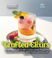 Crafted Elixirs: A Mixology Guide to 100+ Creative Drinks Recipes like Celestial Martini, Violet Velvet Crush and More with Pictures (Cocktails Collection) B0FQ2J1FK4 Book Cover