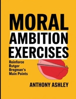 Moral Ambition Exercises: Reinforce Rutger Bregman's Main Points B0FF2VBTWH Book Cover