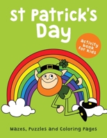 St Patrick's Day Activity Book for Kids Mazes Puzzles and Coloring Pages: 40+ Pages of Fun Activities for Children to Learn about Leprechaun Day B08SPFDRWB Book Cover