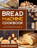 Bread Machine Cookbook: 800 Fuss-Free Budget-Friendly Recipes for Making Homemade Bread with Any Bread Maker B094VM5QLK Book Cover