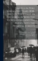 Travels in Peru During the Years 1838-1842, on the Coast, in the Sierra, Across the Cordilleras and the Andes, Into the Primeval Forests 1021301140 Book Cover