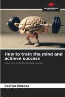 How to train the mind and achieve success: Train your mind and achieve success 6206130401 Book Cover