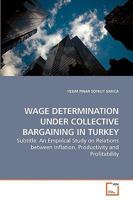 Wage Determination under Collective Bargaining in Turkey: An Empirical Study on Relations between Inflation, Productivity and Profitability 363922714X Book Cover
