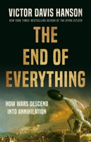 The End of Everything: How Wars Descend into Annihilation 1541673522 Book Cover