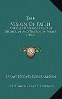 The Vision Of Faith: A Series Of Sermons On The Decalogue And The Lord's Prayer 1165680297 Book Cover