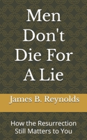 Men Don't Die For A Lie: How the Resurrection Still Matters to You B0GL8F5HJ4 Book Cover