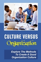 Culture Versus Organization: Explore The Methods To Create A Good Organization Culture: How Culture Affects Your Business B09BY7XMKG Book Cover