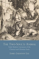 The Two-Soul'd Animal: Early Modern Literatures of the Classical and Christian Souls 081013926X Book Cover