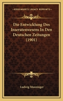 Die Entwicklung Des Inseratenwesens in Den Deutschen Zeitungen: Eine Historisch-Wirtschaftliche Studie ALS Beitrag Zur Geschichte Des Verkehrswesen (Classic Reprint) 1022799622 Book Cover