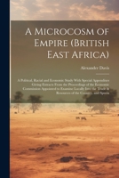A Microcosm of Empire (British East Africa): A Political, Racial and Economic Study With Special Appendixes Giving Extracts From the Proceedings of ... Trade & Resources of the Country, and Specia 1022219049 Book Cover