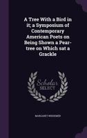 A Tree with a Bird in It, a Symposium of Contemporary American Poets on Being Shown a Pear-Tree on Which SAT a Grackle 1512096148 Book Cover