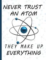 Never Trust an Atom, They Make Up Everything: Graph Paper Composition Notebook, 5mm Square Grid Journal, Funny Science Notebook, Physics Notebook, Back To School Gift 1074293010 Book Cover