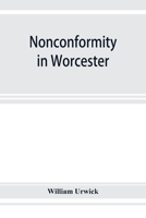 Nonconformity in Worcester: With an Account of the Congregational Church Meeting in Angel Street Chapel, and an Appendix of Lists of Ministers ... and Extracts From the Non-parochial Registers 9353927579 Book Cover