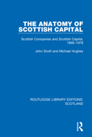 The Anatomy of Scottish Capital: Scottish Companies and Scottish Capital, 1900-1979 1032075058 Book Cover