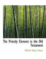 The Priestly Element in the Old Testament: An Aid to Historical Study for Use in Advanced Bible Classes 1016695829 Book Cover
