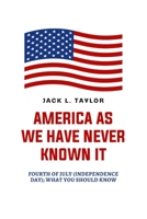 AMERICA AS WE HAVE NEVER KNOWN IT: Fourth of July (Independence Day); What You Should Know B0C91N9H7G Book Cover