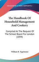 The Handbook Of Household Management And Cookery: Compiled At The Request Of The School Board For London 116388863X Book Cover