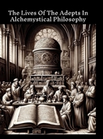 The lives of the adepts in alchemystical philosophy 1312701579 Book Cover