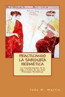 Practicando La Sabiduria Hermetica: La Transformacion de La Vida a Traves de Los 7 Principios Hermeticos 1479130338 Book Cover