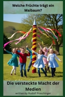 Welche Früchte trägt ein Maibaum: Die versteckte Macht der Medien (German Edition) B0F7H2N91Q Book Cover