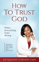 How To Trust God - When Everything Goes Wrong: "Promises Are There For Those Who Trust Him" 0615955096 Book Cover