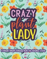 Crazy Plant Lady: A Floral Adult Coloring Book For Garden Lovers: 35 Unique One Sided Designs With Large Print Gardening Quotes B08ZBJFWPS Book Cover
