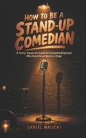 How to Be a Stand-Up Comedian: A Funny, Hands-On Guide for Complete Beginners Who Have Never Been on Stage B0HKFW77L4 Book Cover