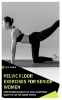 PELVIC FLOOR EXERCISES FOR SENIOR WOMEN: How Strengthening Pelvic Muscles Improves Quality Of Life For Senior Women B0DZX72BGQ Book Cover