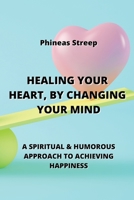 Healing Your Heart, by Changing Your Mind: A Spiritual & Humorous Approach to Achieving Happiness B0CLV355DD Book Cover