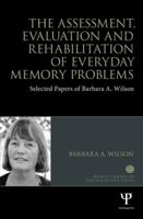 The Assessment, Evaluation and Rehabilitation of Everyday Memory Problems: Selected Papers of Barbara A. Wilson 1848722524 Book Cover