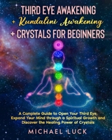 Third Eye Awakening + Kundalini Awakening + Crystals for Beginners: A Complete Guide to Open Your Third Eye, Expand Your Mind through a Spiritual Growth and Discover the Healing Power of Crystals B092469RZB Book Cover