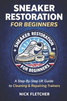Sneaker Restoration for Beginners: A Step-by-Step UK Guide to Cleaning & Repairing Trainers B0GGGWHGX2 Book Cover