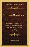 The News Magazine V1: A Monthly Periodical Of Popular Literature, And A Chronicle Of Events 1120203996 Book Cover