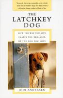 The Latchkey Dog: How the Way You Live Shapes the Behavior of the Dog You Love 0062736663 Book Cover