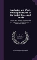 Lumbering and Wood-Working Industries in the United States and Canada: Together with Notes on British Practice and Suggestions for India, Based on a Tour in North America 1355542855 Book Cover