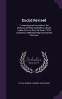 Euclid Revised: Containing the Essentials of the Elements of Plane Geometry As Given by Euclid in His First Six Books, With Numerous Additional Propositions and Exercises 1145396127 Book Cover