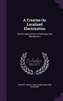 A Treatise On Localized Electrization: And Its Applications to Pathology and Therapeutics 1358232563 Book Cover