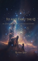 To and Thru the Q: My Search for God in the Quantum Consciousness B0G6225W9J Book Cover