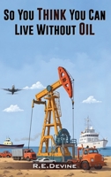 So You Think You Can Live Without Oil: How Dependent Are You on Petroleum? B0F7G1K52Q Book Cover