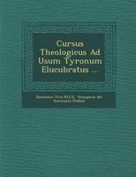 Cursus Theologicus Ad Usum Tyronum Elucubratus ... 1286883814 Book Cover