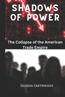 Shadows of Power: The Collapse of the American Trade Empire B0F4PX1RXC Book Cover