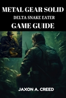 METAL GEAR SOLID DELTA SNAKE EATER GAME GUIDE: Step-by-Step Walkthrough, Boss Strategies, Stealth Tips, Hard Mode Survival, and Expert Gameplay Secrets B0FNVGK56N Book Cover