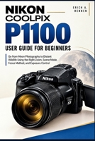 Nikon COOLPIX P1100 User Guide for Beginners: Go from Moon Photography to Distant Wildlife Using the Right Zoom, Scene Mode, Focus Method, and Exposure Control B0HJHJ3LNG Book Cover