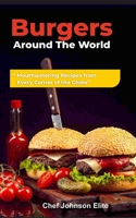 Burgers Around The World: “ Mouthwatering Recipes from Every Corner of the Globe” B0C47YKSRT Book Cover