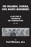 The Orlando, Florida, Civil Rights Movement: A Case Study in Cooperation and Communication, 1951-1971 0988859947 Book Cover