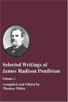 Selected Writings of James Madison Pendleton - Volume 1 1579780466 Book Cover